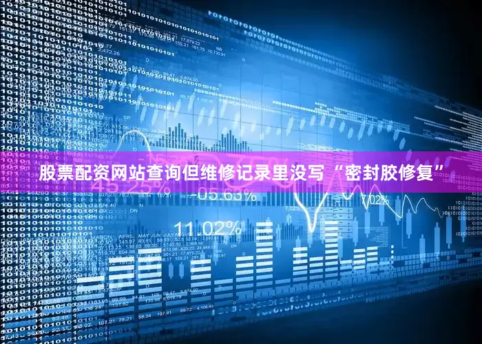 股票配资网站查询但维修记录里没写 “密封胶修复”