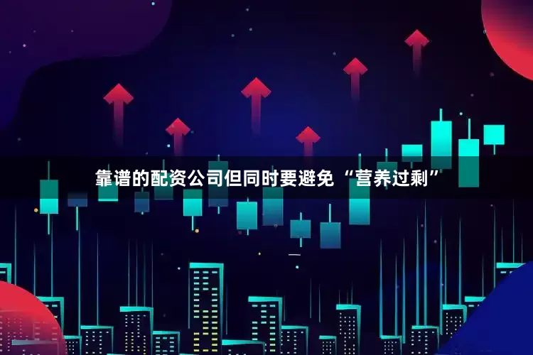 靠谱的配资公司但同时要避免 “营养过剩”