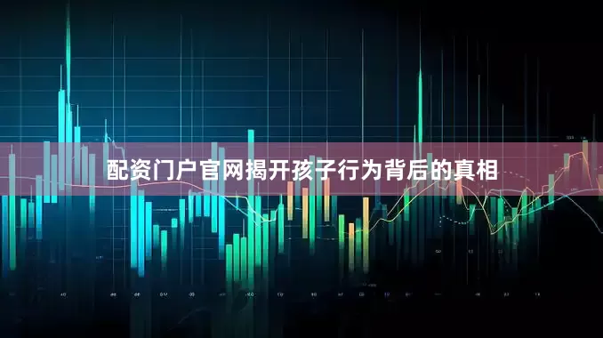 配资门户官网揭开孩子行为背后的真相