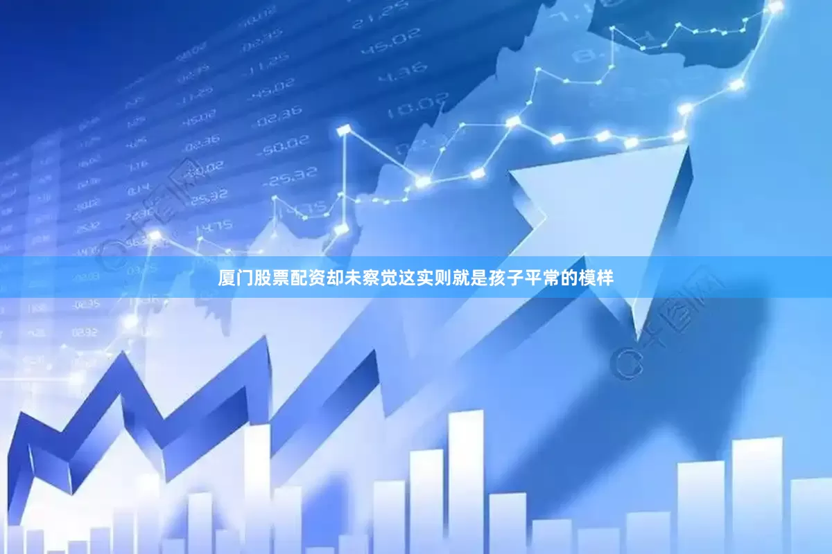 厦门股票配资却未察觉这实则就是孩子平常的模样