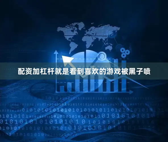 配资加杠杆就是看到喜欢的游戏被黑子喷
